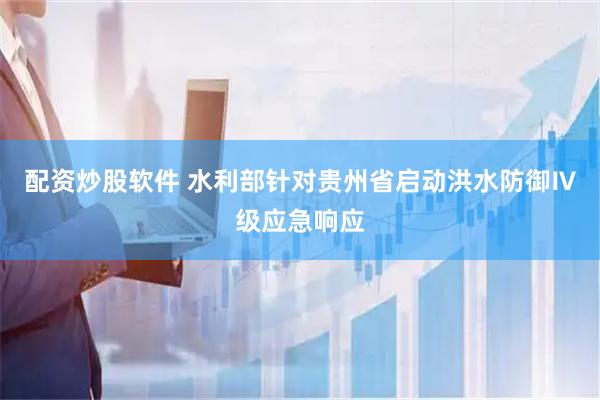 配资炒股软件 水利部针对贵州省启动洪水防御Ⅳ级应急响应
