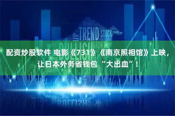配资炒股软件 电影《731》《南京照相馆》上映，让日本外务省钱包 “大出血”！