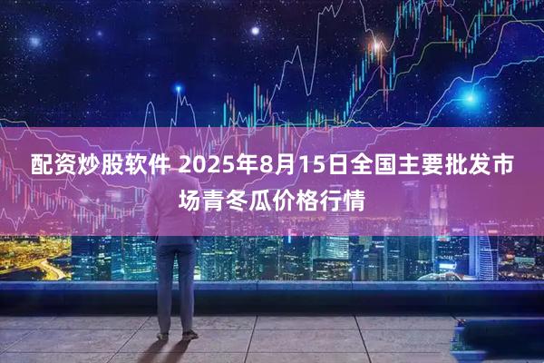 配资炒股软件 2025年8月15日全国主要批发市场青冬瓜价格行情