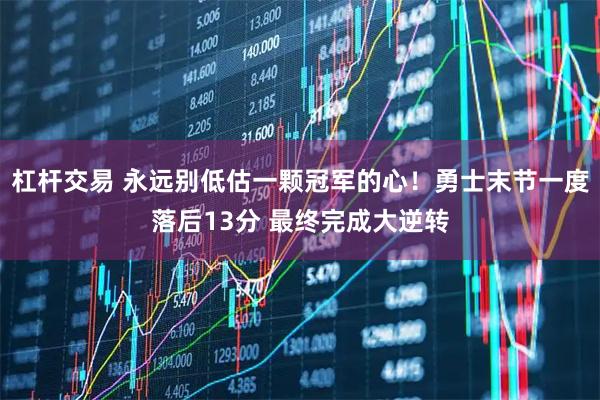 杠杆交易 永远别低估一颗冠军的心！勇士末节一度落后13分 最终完成大逆转