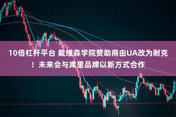 10倍杠杆平台 戴维森学院赞助商由UA改为耐克！未来会与库里品牌以新方式合作