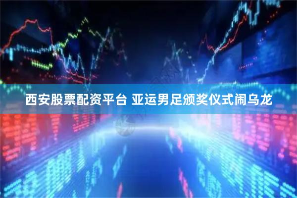 西安股票配资平台 亚运男足颁奖仪式闹乌龙